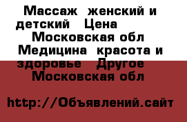 Массаж, женский и детский › Цена ­ 1 000 - Московская обл. Медицина, красота и здоровье » Другое   . Московская обл.